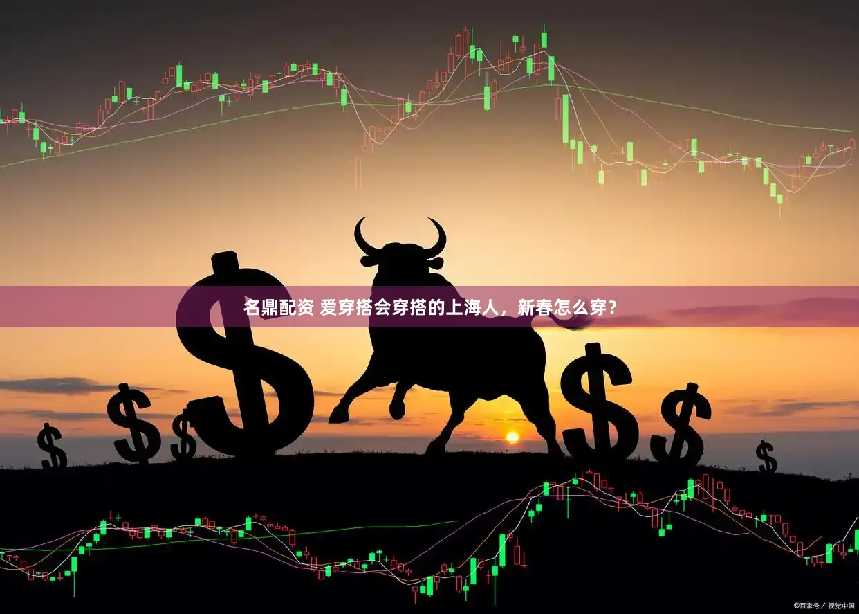 名鼎配资 爱穿搭会穿搭的上海人，新春怎么穿？