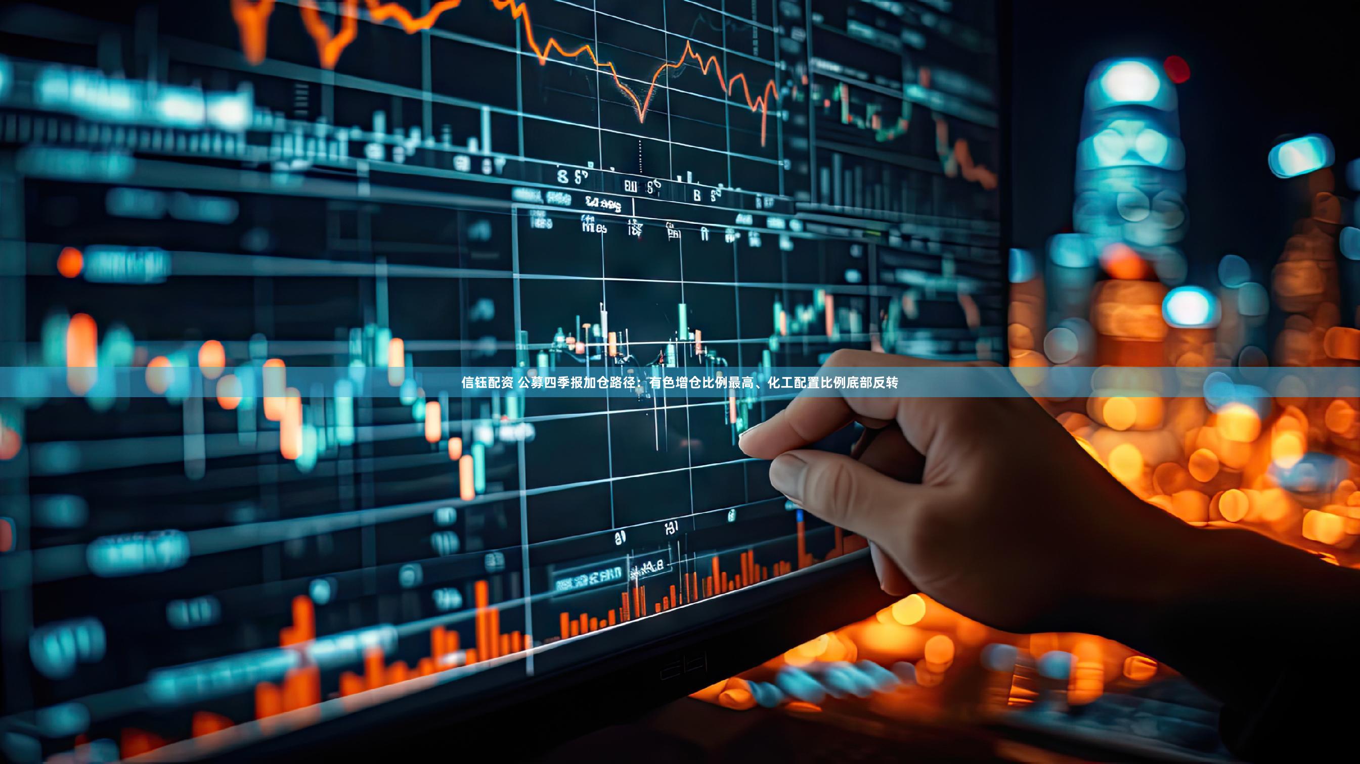 信钰配资 公募四季报加仓路径：有色增仓比例最高、化工配置比例底部反转