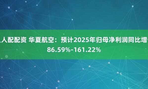 人人配配资 华夏航空：预计2025年归母净利润同比增长86.59%-161.22%