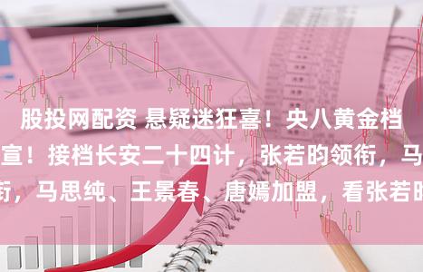 股投网配资 悬疑迷狂喜！央八黄金档新剧《人之初》官宣！接档长安二十四计，张若昀领衔，马思纯、王景春、唐嫣加盟，看张若昀如何再演爆款