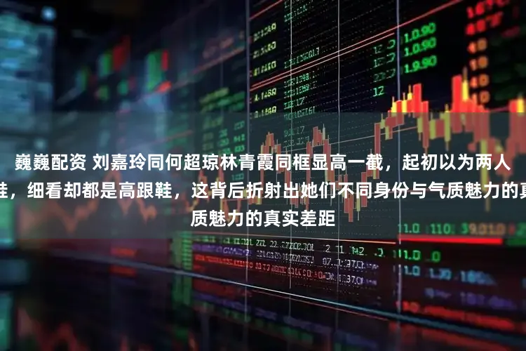 巍巍配资 刘嘉玲同何超琼林青霞同框显高一截，起初以为两人穿平跟鞋，细看却都是高跟鞋，这背后折射出她们不同身份与气质魅力的真实差距