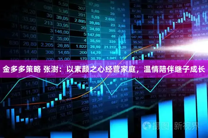 金多多策略 张澍：以素颜之心经营家庭，温情陪伴继子成长