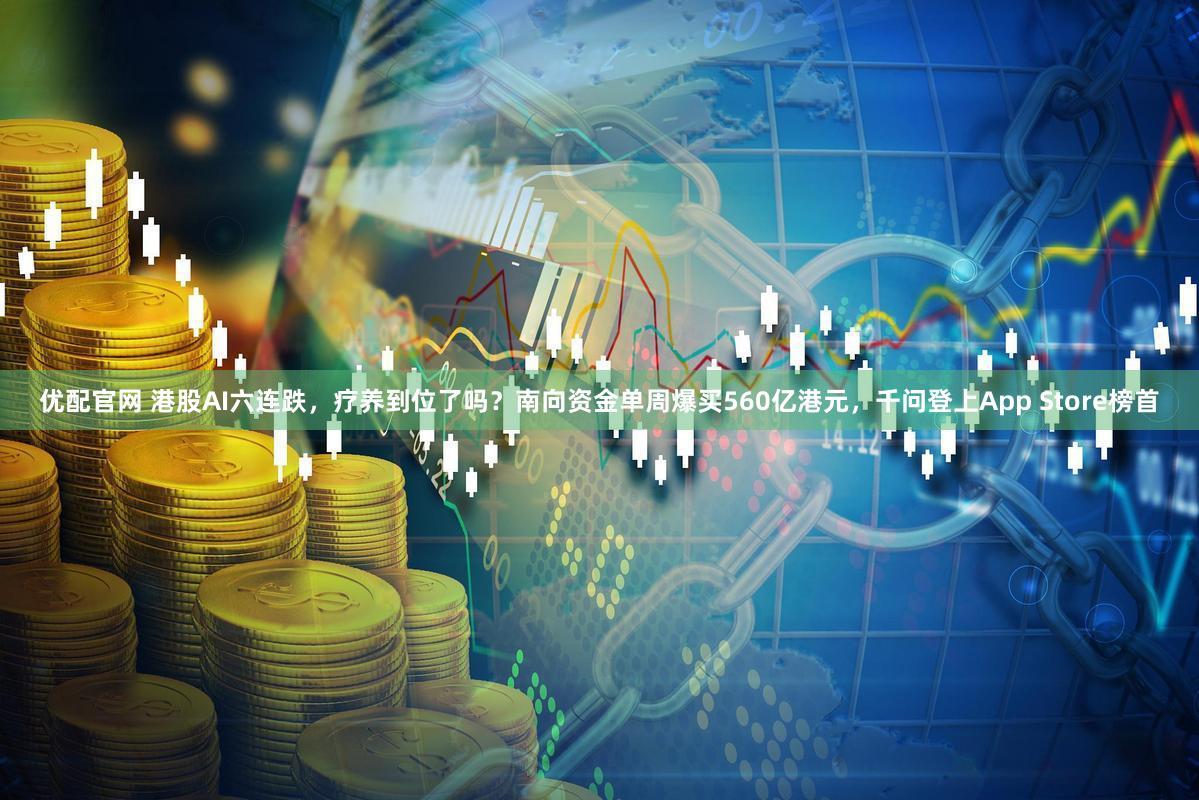 优配官网 港股AI六连跌，疗养到位了吗？南向资金单周爆买560亿港元，千问登上App Store榜首