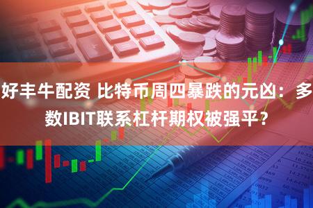 好丰牛配资 比特币周四暴跌的元凶：多数IBIT联系杠杆期权被强平？