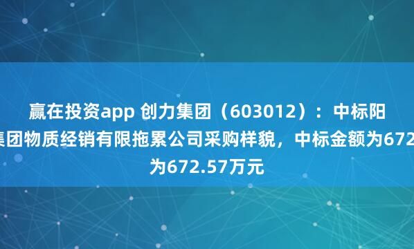 赢在投资app 创力集团（603012）：中标阳泉煤业集团物质经销有限拖累公司采购样貌，中标金额为672.57万元