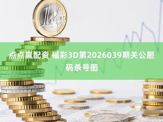 点点赢配资 福彩3D第2026039期关公胆码杀号图