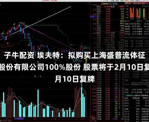 子牛配资 埃夫特：拟购买上海盛普流体征战股份有限公司100%股份 股票将于2月10日复牌