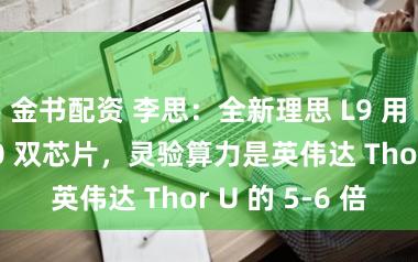 金书配资 李思：全新理思 L9 用的马赫 100 双芯片，灵验算力是英伟达 Thor U 的 5-6 倍