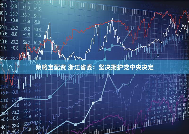 策略宝配资 浙江省委：坚决拥护党中央决定