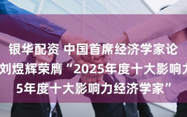 银华配资 中国首席经济学家论坛副理事长刘煜辉荣膺“2025年度十大影响力经济学家”