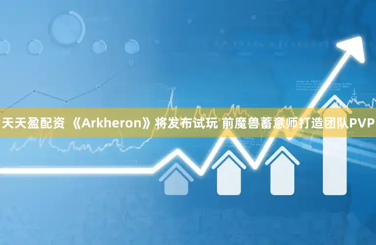天天盈配资 《Arkheron》将发布试玩 前魔兽蓄意师打造团队PVP