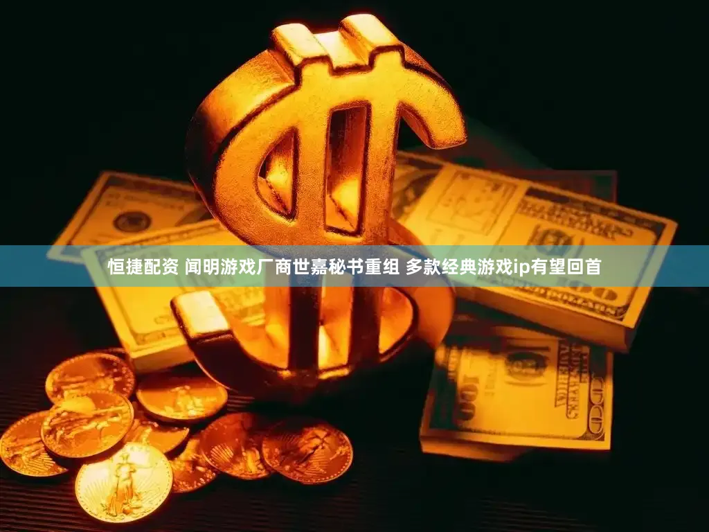 恒捷配资 闻明游戏厂商世嘉秘书重组 多款经典游戏ip有望回首
