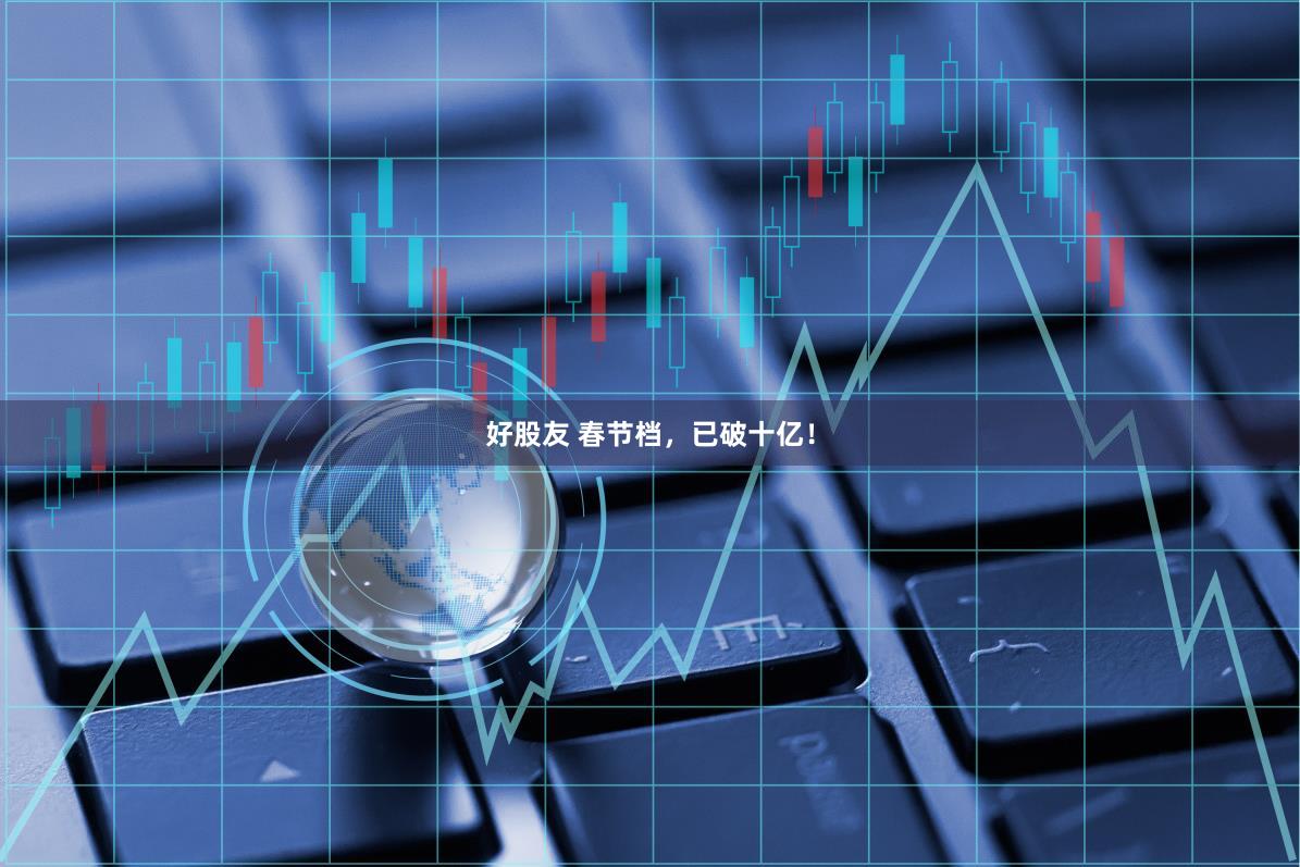 好股友 春节档，已破十亿！