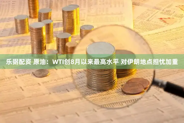 乐弼配资 原油：WTI创8月以来最高水平 对伊朗地点担忧加重