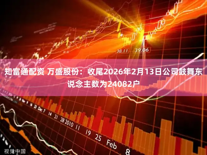 知富通配资 万盛股份：收尾2026年2月13日公司鼓舞东说念主数为24082户
