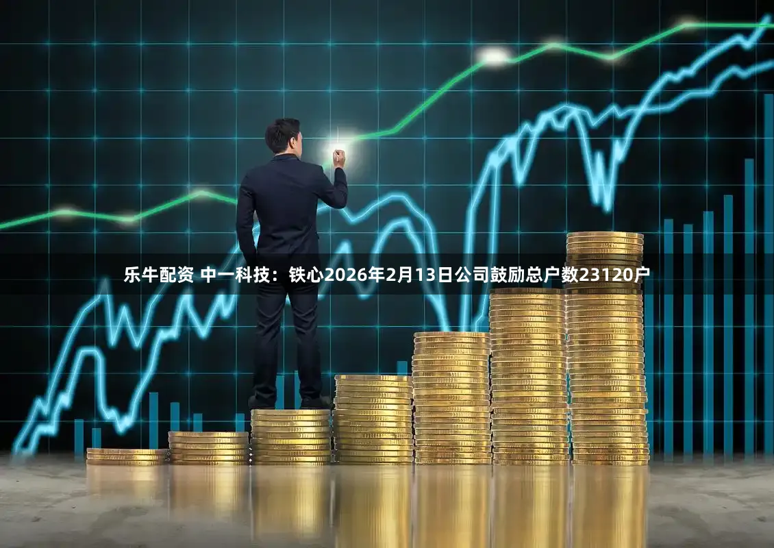 乐牛配资 中一科技：铁心2026年2月13日公司鼓励总户数23120户
