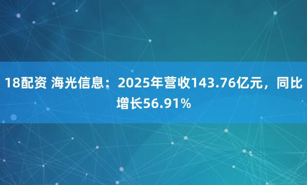 18配资 海光信息：2025年营收143.76亿元，同比增长56.91%
