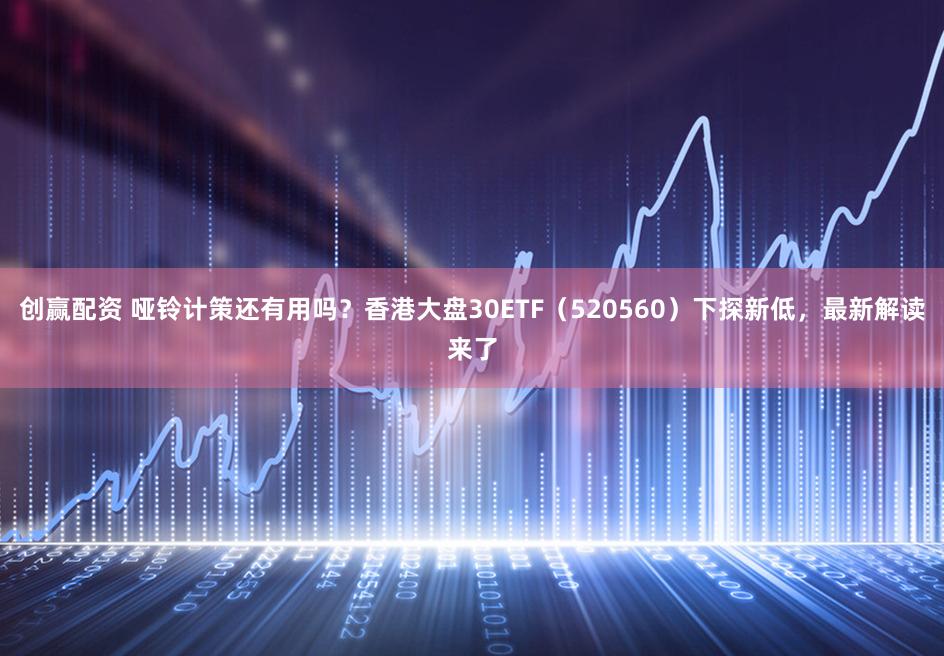 创赢配资 哑铃计策还有用吗？香港大盘30ETF（520560）下探新低，最新解读来了