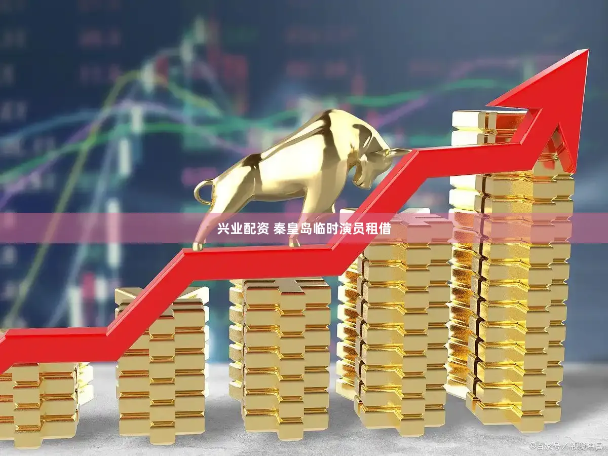 兴业配资 秦皇岛临时演员租借