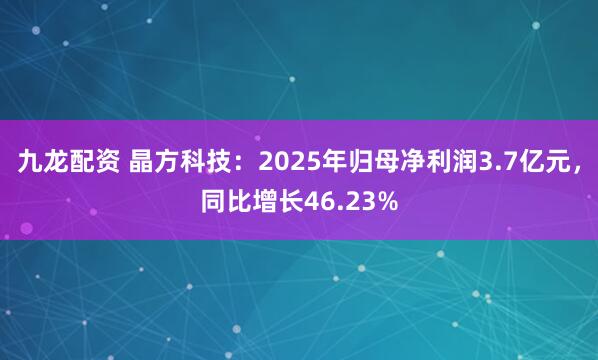 九龙配资 晶方科技：2025年归母净利润3.7亿元，同比增长46.23%