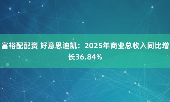 富裕配配资 好意思迪凯：2025年商业总收入同比增长36.84%