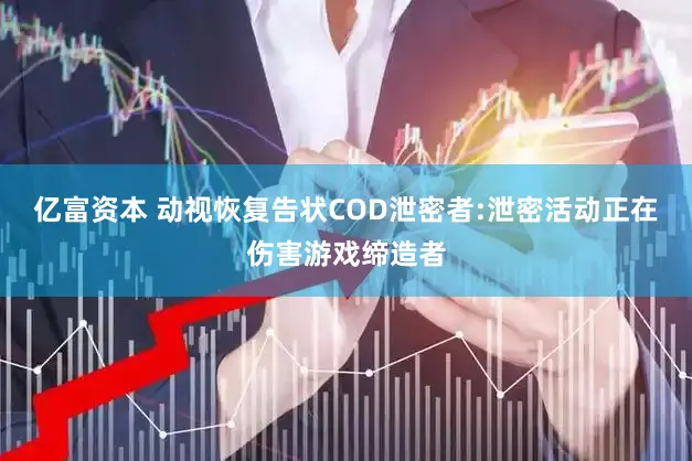 亿富资本 动视恢复告状COD泄密者:泄密活动正在伤害游戏缔造者