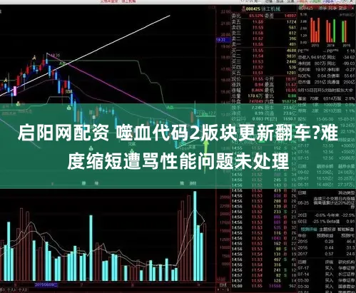 启阳网配资 噬血代码2版块更新翻车?难度缩短遭骂性能问题未处理