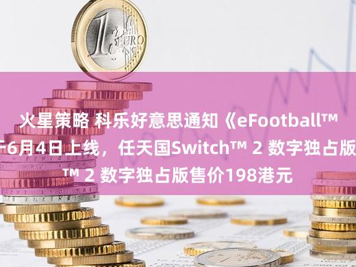 火星策略 科乐好意思通知《eFootball™ 开球！》将于6月4日上线，任天国Switch™ 2 数字独占版售价198港元