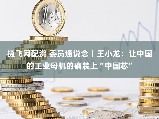 捷飞网配资 委员通说念丨王小龙：让中国的工业母机的确装上“中国芯”