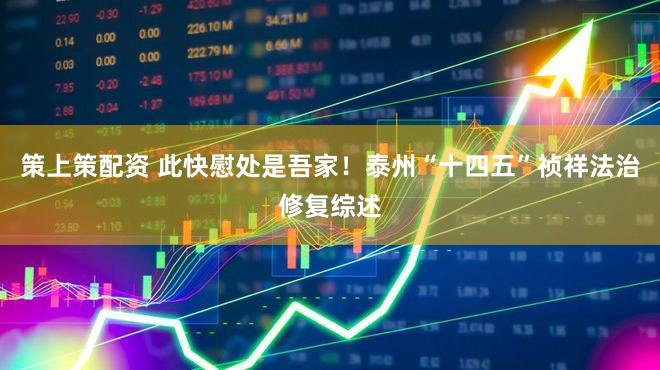 策上策配资 此快慰处是吾家！泰州“十四五”祯祥法治修复综述