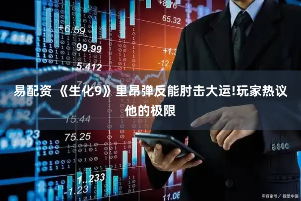 易配资 《生化9》里昂弹反能肘击大运!玩家热议他的极限