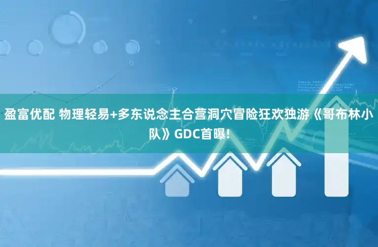 盈富优配 物理轻易+多东说念主合营洞穴冒险狂欢独游《哥布林小队》GDC首曝!