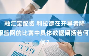 融汇宝配资 利拉德在开导者降服篮网的比赛中具体数据阐扬若何？