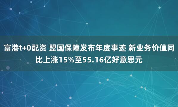 富港t+0配资 盟国保障发布年度事迹 新业务价值同比上涨15%至55.16亿好意思元