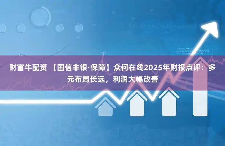 财富牛配资 【国信非银·保障】众何在线2025年财报点评:多元布局长远,利润大幅改善