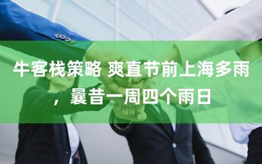 牛客栈策略 爽直节前上海多雨，曩昔一周四个雨日