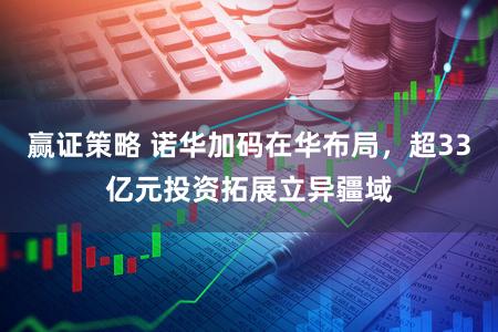 赢证策略 诺华加码在华布局，超33亿元投资拓展立异疆域