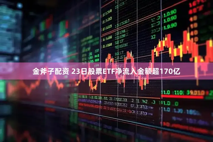 金斧子配资 23日股票ETF净流入金额超170亿
