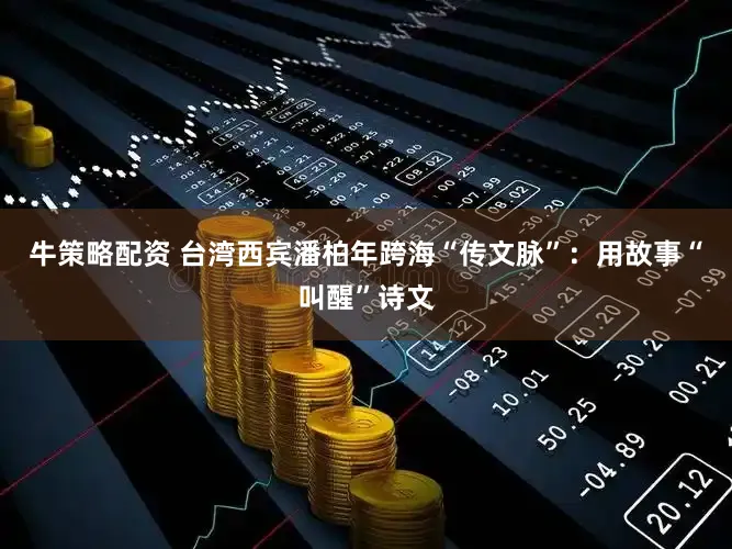 牛策略配资 台湾西宾潘柏年跨海“传文脉”：用故事“叫醒”诗文