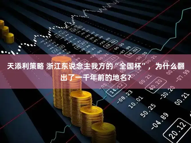 天添利策略 浙江东说念主我方的“全国杯”，为什么翻出了一千年前的地名？