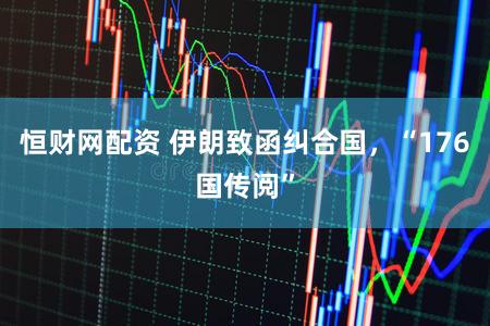 恒财网配资 伊朗致函纠合国，“176国传阅”