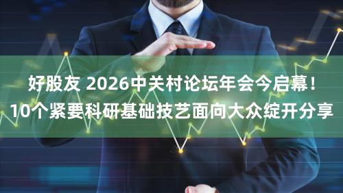 好股友 2026中关村论坛年会今启幕！10个紧要科研基础技艺面向大众绽开分享
