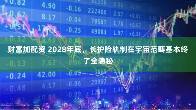 财富加配资 2028年底，长护险轨制在宇宙范畴基本终了全隐秘