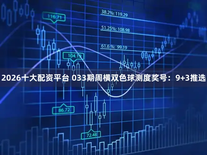 2026十大配资平台 033期周横双色球测度奖号：9+3推选