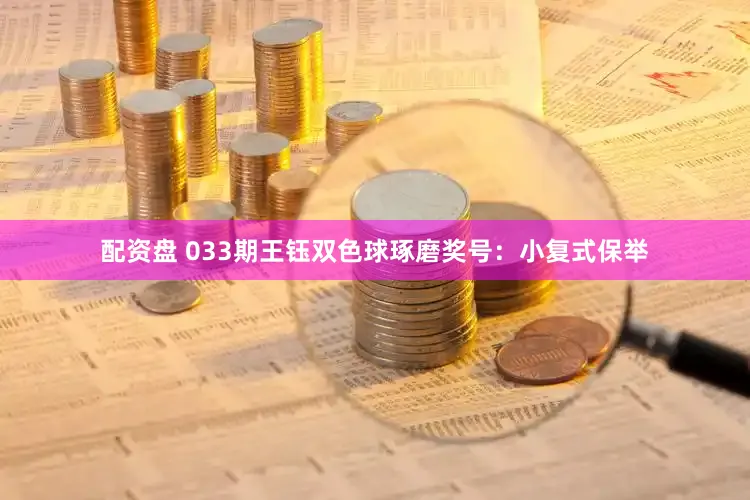 配资盘 033期王钰双色球琢磨奖号：小复式保举