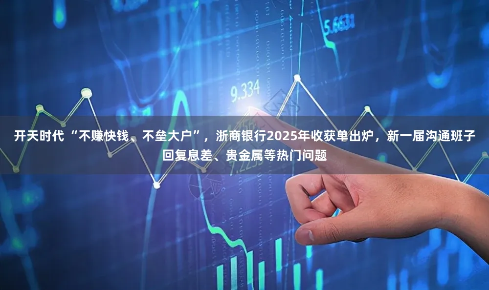 开天时代 “不赚快钱、不垒大户”，浙商银行2025年收获单出炉，新一届沟通班子回复息差、贵金属等热门问题