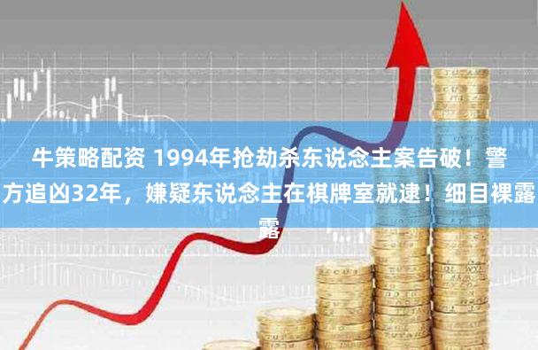 牛策略配资 1994年抢劫杀东说念主案告破！警方追凶32年，嫌疑东说念主在棋牌室就逮！细目裸露