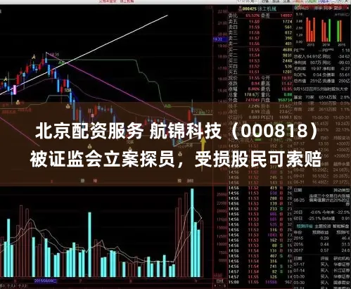 北京配资服务 航锦科技（000818）被证监会立案探员，受损股民可索赔