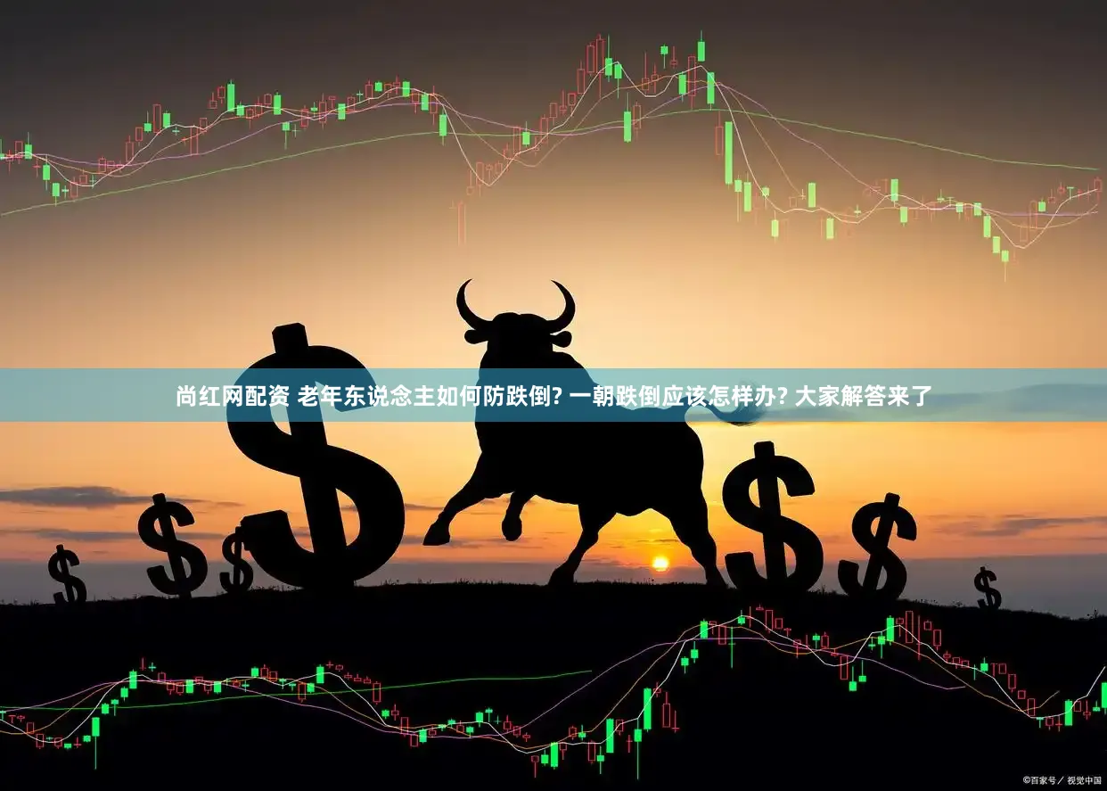 尚红网配资 老年东说念主如何防跌倒? 一朝跌倒应该怎样办? 大家解答来了