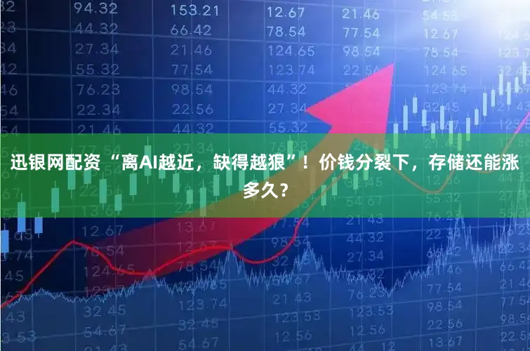 迅银网配资 “离AI越近，缺得越狠”！价钱分裂下，存储还能涨多久？